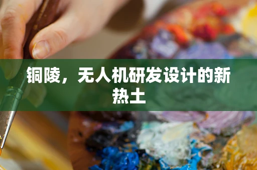 铜陵，无人机研发设计的新热土