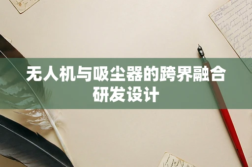 无人机与吸尘器的跨界融合研发设计