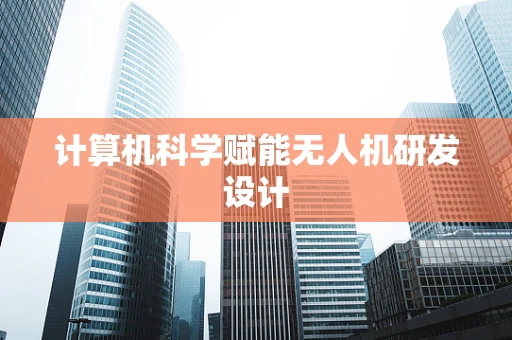 计算机科学赋能无人机研发设计