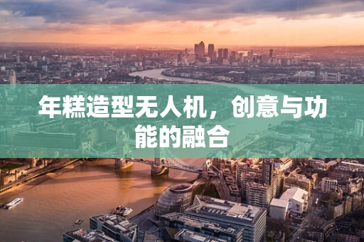 年糕造型无人机，创意与功能的融合