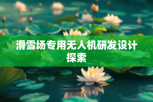 滑雪场专用无人机研发设计探索