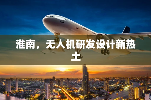 淮南，无人机研发设计新热土