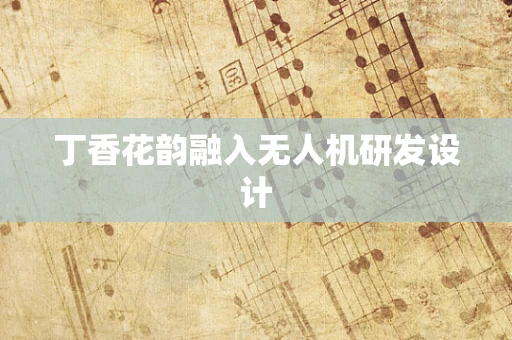 丁香花韵融入无人机研发设计