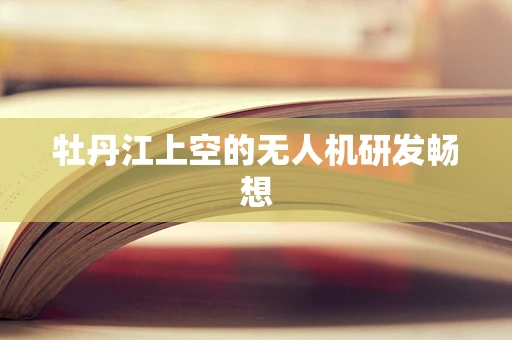 牡丹江上空的无人机研发畅想
