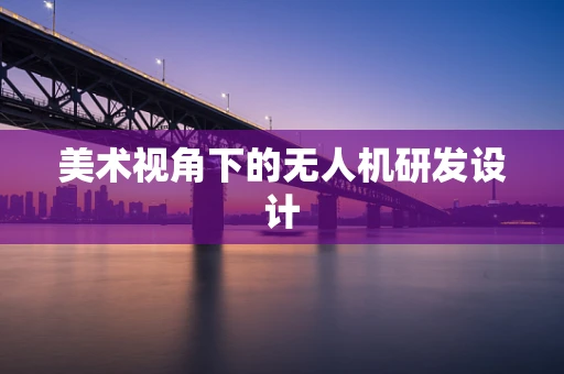 美术视角下的无人机研发设计