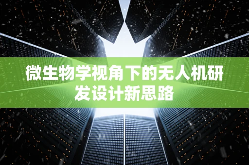 微生物学视角下的无人机研发设计新思路