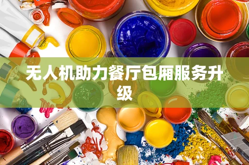无人机助力餐厅包厢服务升级