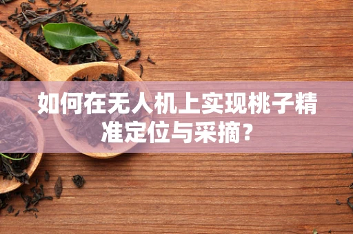 如何在无人机上实现桃子精准定位与采摘？