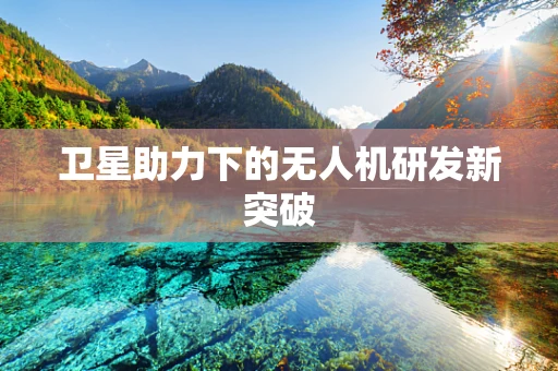 卫星助力下的无人机研发新突破