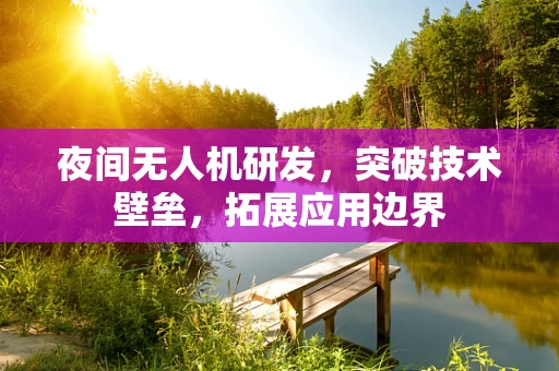 夜间无人机研发，突破技术壁垒，拓展应用边界