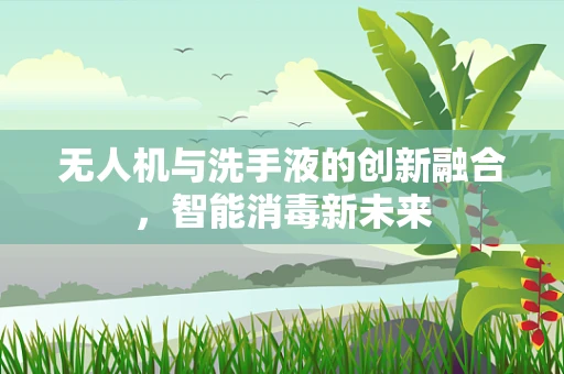 无人机与洗手液的创新融合，智能消毒新未来