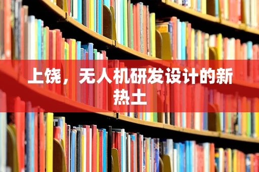 上饶，无人机研发设计的新热土