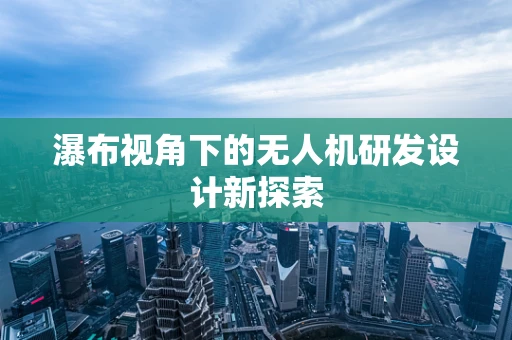 瀑布视角下的无人机研发设计新探索