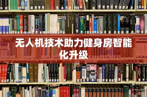 无人机技术助力健身房智能化升级
