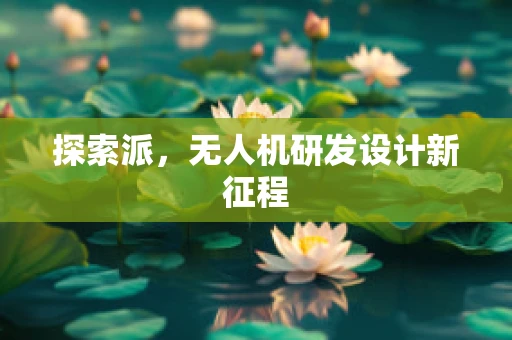 探索派，无人机研发设计新征程