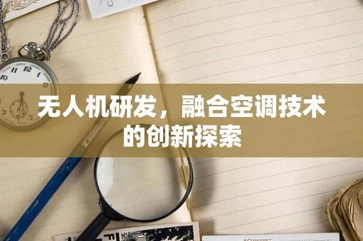 无人机研发，融合空调技术的创新探索