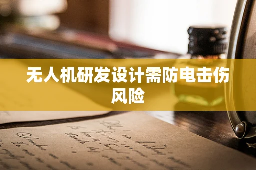 无人机研发设计需防电击伤风险