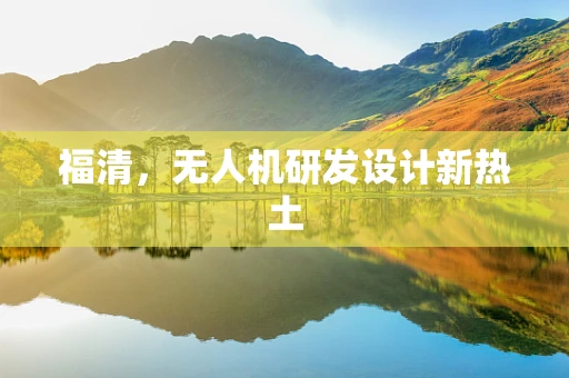 福清，无人机研发设计新热土