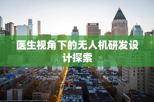 医生视角下的无人机研发设计探索