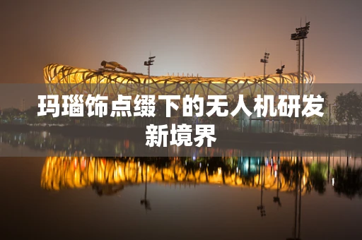 玛瑙饰点缀下的无人机研发新境界