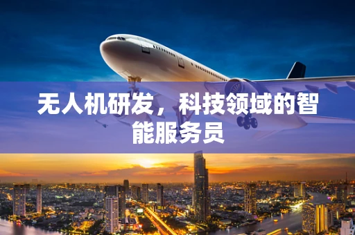 无人机研发，科技领域的智能服务员