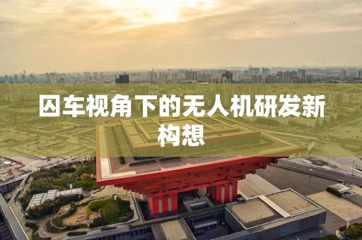 囚车视角下的无人机研发新构想