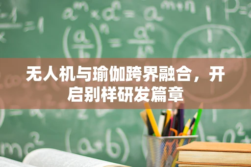 无人机与瑜伽跨界融合，开启别样研发篇章