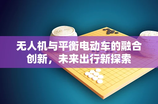 无人机与平衡电动车的融合创新，未来出行新探索