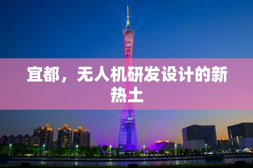 宜都，无人机研发设计的新热土