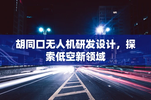 胡同口无人机研发设计，探索低空新领域
