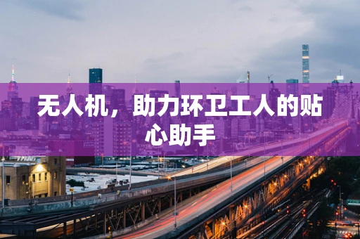 无人机，助力环卫工人的贴心助手