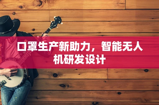 口罩生产新助力，智能无人机研发设计