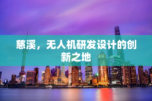 慈溪，无人机研发设计的创新之地