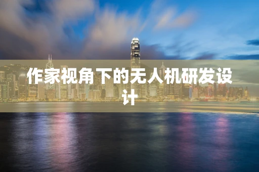 作家视角下的无人机研发设计