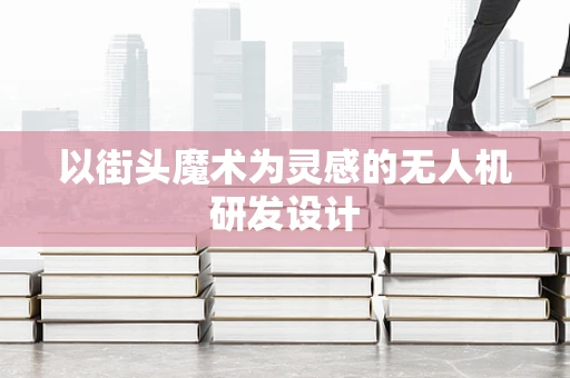 以街头魔术为灵感的无人机研发设计