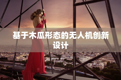 基于木瓜形态的无人机创新设计