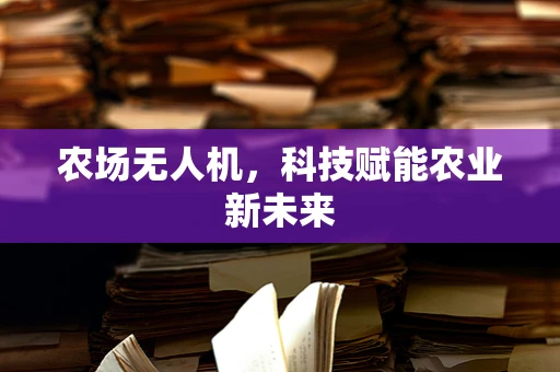 农场无人机，科技赋能农业新未来