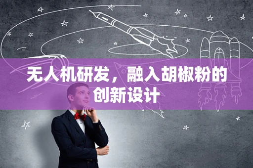 无人机研发，融入胡椒粉的创新设计