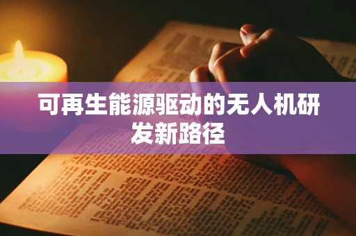 可再生能源驱动的无人机研发新路径