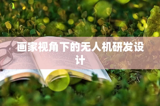 画家视角下的无人机研发设计
