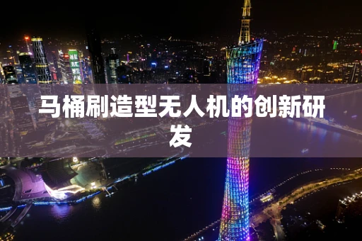 马桶刷造型无人机的创新研发