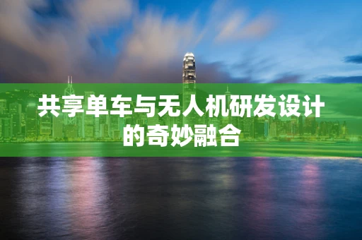 共享单车与无人机研发设计的奇妙融合