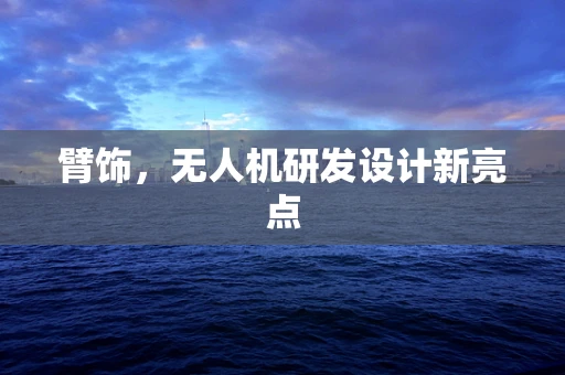 臂饰，无人机研发设计新亮点