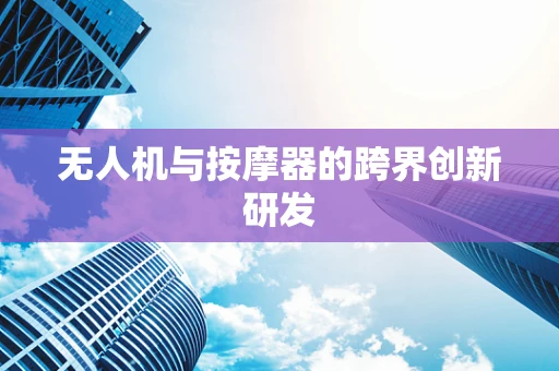 无人机与按摩器的跨界创新研发