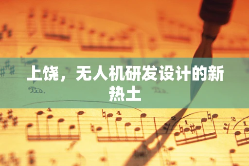 上饶，无人机研发设计的新热土