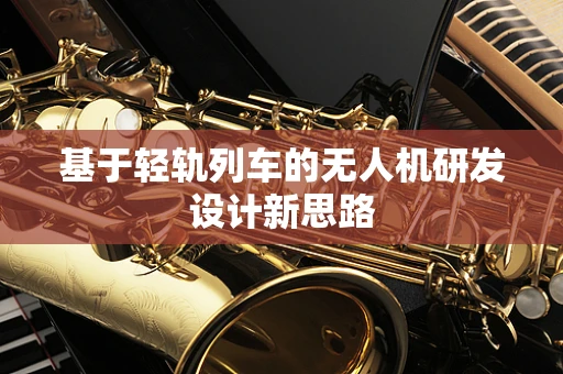 基于轻轨列车的无人机研发设计新思路