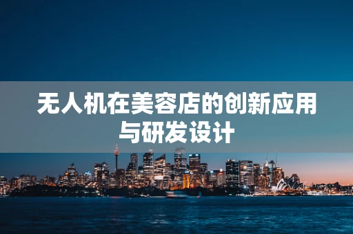 无人机在美容店的创新应用与研发设计