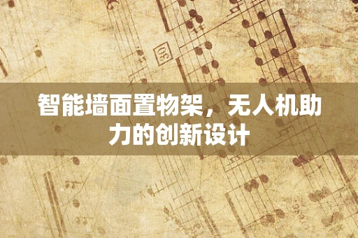 智能墙面置物架，无人机助力的创新设计
