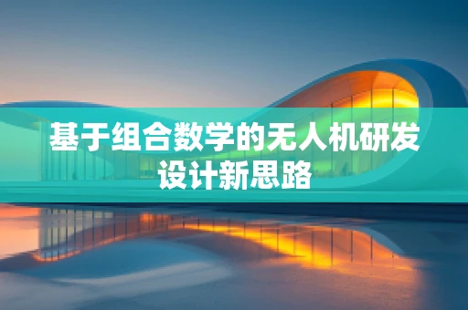 基于组合数学的无人机研发设计新思路