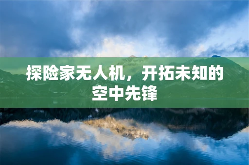 探险家无人机，开拓未知的空中先锋